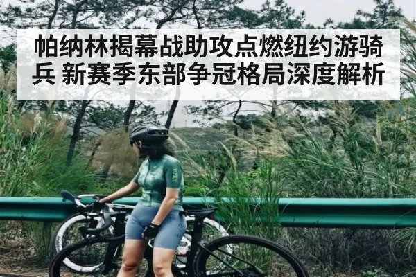 帕纳林揭幕战助攻点燃纽约游骑兵 新赛季东部争冠格局深度解析