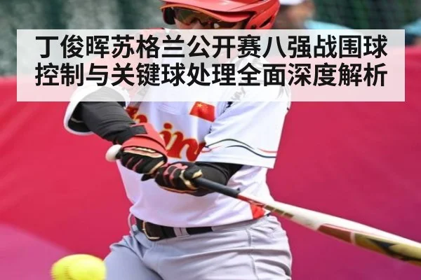 丁俊晖苏格兰公开赛八强战围球控制与关键球处理全面深度解析