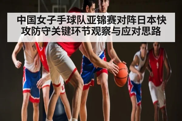 中国女子手球队亚锦赛对阵日本快攻防守关键环节观察与应对思路