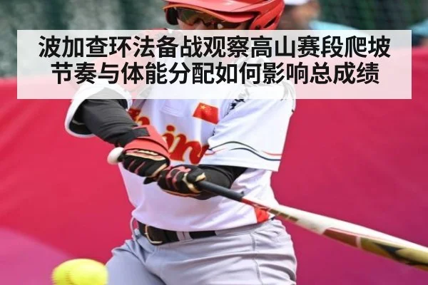 波加查环法备战观察高山赛段爬坡节奏与体能分配如何影响总成绩