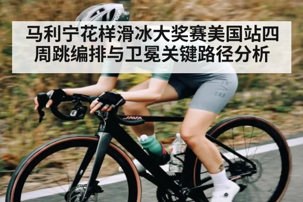 马利宁花样滑冰大奖赛美国站四周跳编排与卫冕关键路径分析 | kaiyun